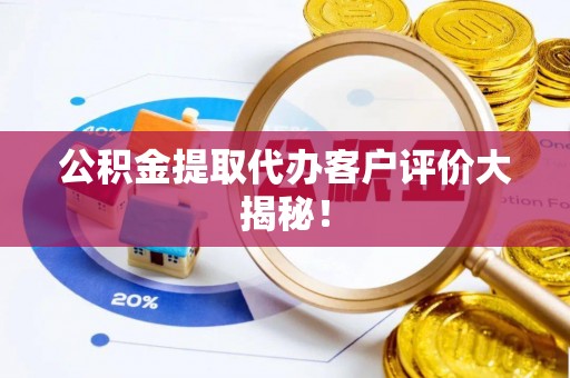 昌都公积金提取代办客户评价大揭秘！