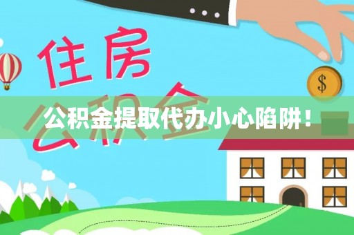 昌都公积金提取代办小心陷阱！