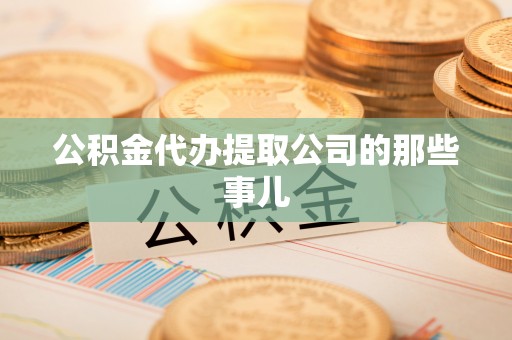 昌都公积金代办提取公司的那些事儿