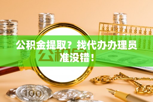 昌都公积金提取？找代办办理员准没错！