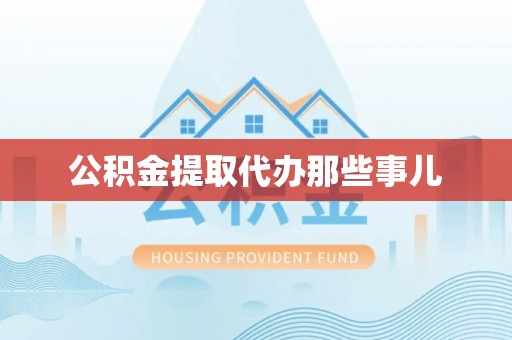 昌都公积金提取代办那些事儿