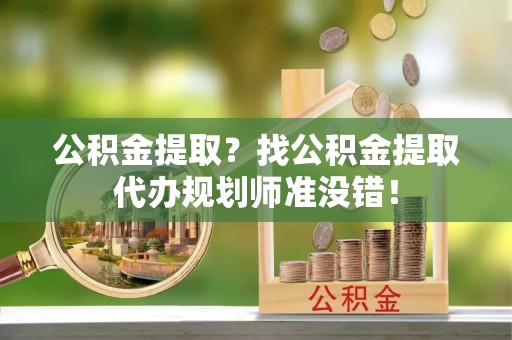 昌都公积金提取？找公积金提取代办规划师准没错！