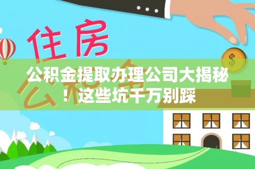 昌都公积金提取办理公司大揭秘！这些坑千万别踩