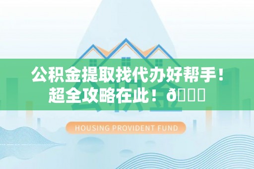 昌都公积金提取找代办好帮手！超全攻略在此！😎