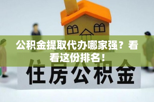昌都公积金提取代办哪家强？看看这份排名！