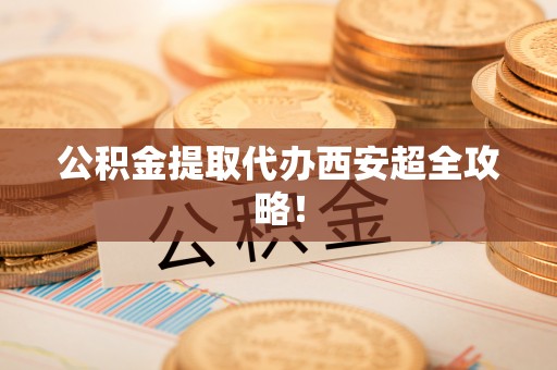 昌都公积金提取代办西安超全攻略！