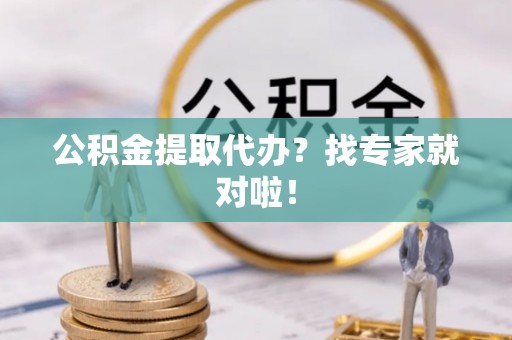 昌都公积金提取代办？找专家就对啦！