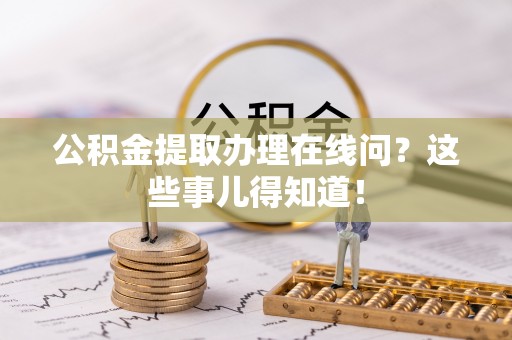 昌都公积金提取办理在线问？这些事儿得知道！