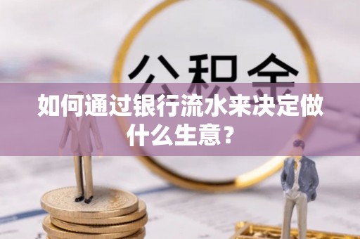 昌都如何通过银行流水来决定做什么生意？