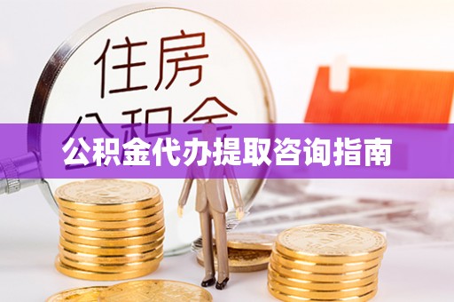 昌都公积金代办提取咨询指南