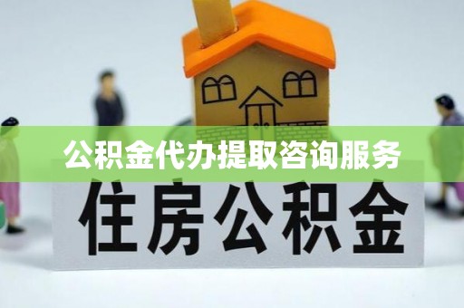 昌都公积金代办提取咨询服务