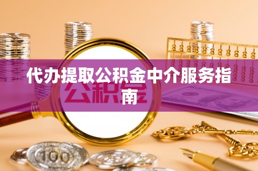昌都代办提取公积金中介服务指南