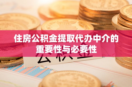 昌都住房公积金提取代办中介的重要性与必要性