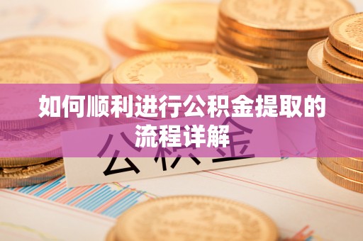 昌都如何顺利进行公积金提取的流程详解