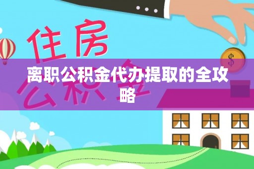 昌都离职公积金代办提取的全攻略
