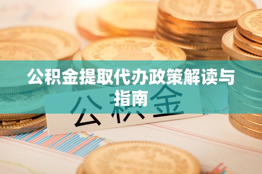 昌都公积金提取代办政策解读与指南