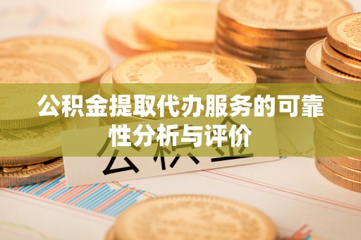 昌都公积金提取代办服务的可靠性分析与评价