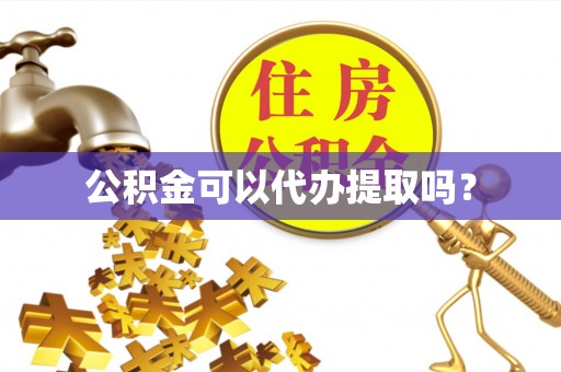昌都公积金可以代办提取吗？