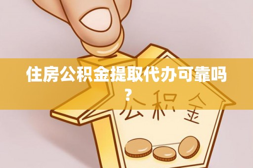 昌都住房公积金提取代办可靠吗？