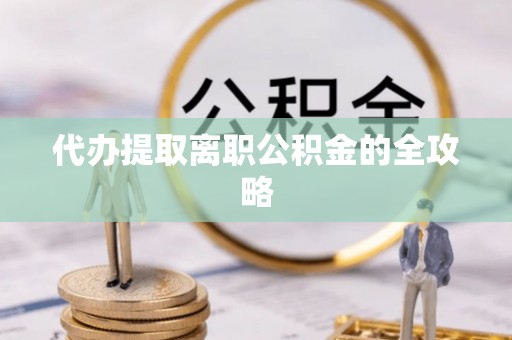 昌都代办提取离职公积金的全攻略