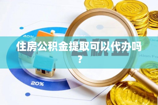 昌都住房公积金提取可以代办吗？