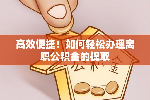 昌都高效便捷！如何轻松办理离职公积金的提取