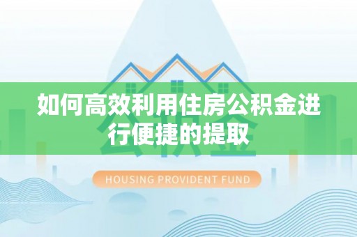 昌都如何高效利用住房公积金进行便捷的提取