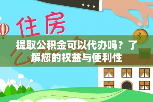昌都提取公积金可以代办吗？了解您的权益与便利性
