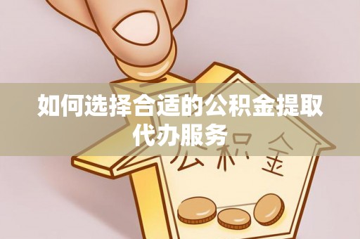 昌都如何选择合适的公积金提取代办服务