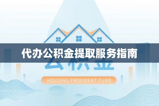 昌都代办公积金提取服务指南