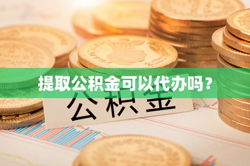 昌都提取公积金可以代办吗？