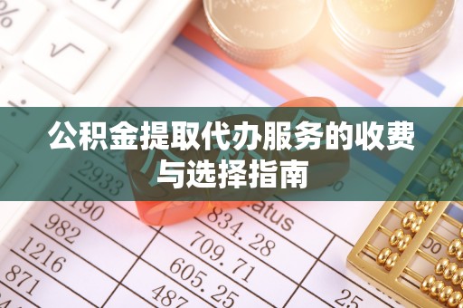 昌都公积金提取代办服务的收费与选择指南