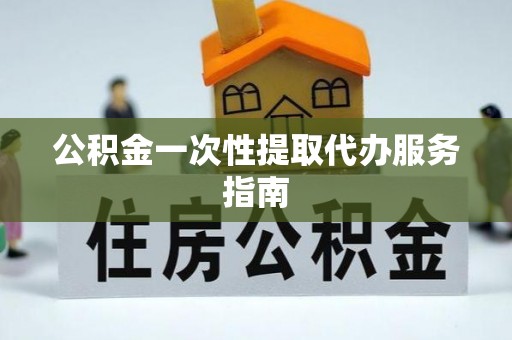 昌都公积金一次性提取代办服务指南
