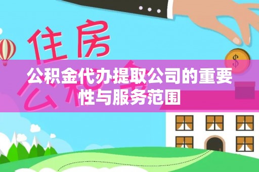 昌都公积金代办提取公司的重要性与服务范围