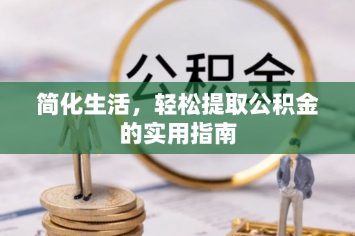 昌都简化生活，轻松提取公积金的实用指南