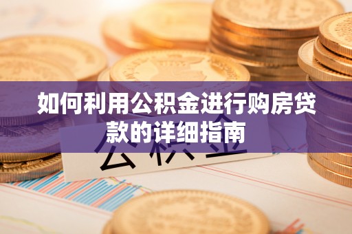 昌都如何利用公积金进行购房贷款的详细指南