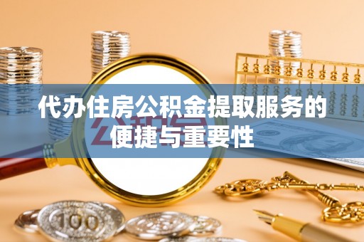 昌都代办住房公积金提取服务的便捷与重要性