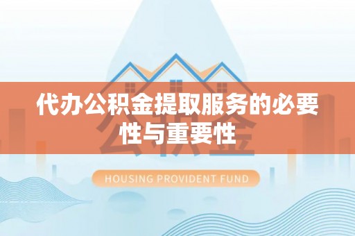 昌都代办公积金提取服务的必要性与重要性