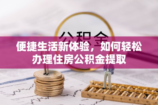 昌都便捷生活新体验，如何轻松办理住房公积金提取