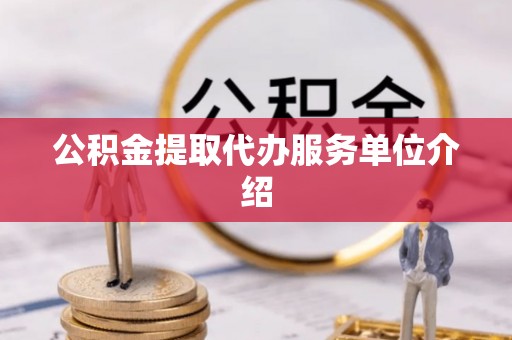 昌都公积金提取代办服务单位介绍