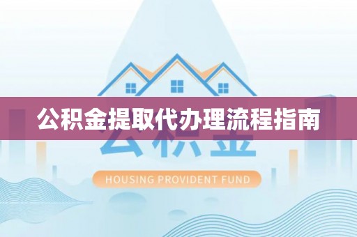 昌都公积金提取代办理流程指南