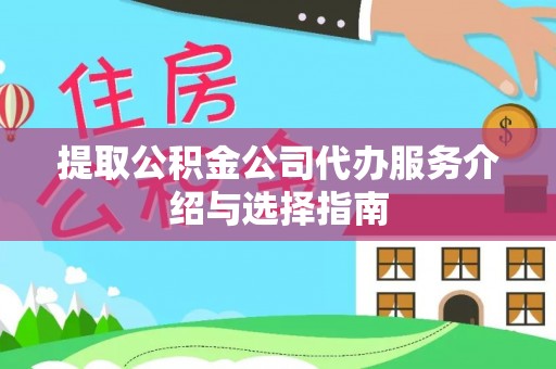 昌都提取公积金公司代办服务介绍与选择指南