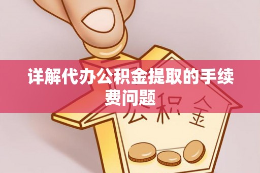 昌都详解代办公积金提取的手续费问题