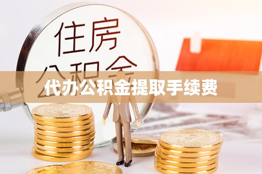 昌都代办公积金提取手续费