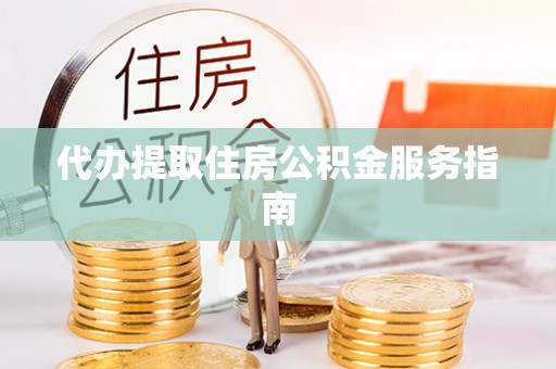 昌都代办提取住房公积金服务指南