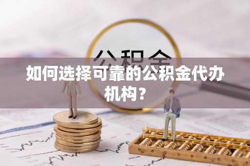 昌都如何选择可靠的公积金代办机构？