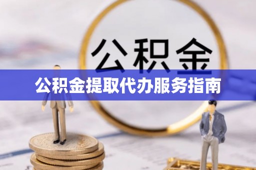 昌都公积金提取代办服务指南