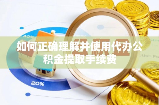 昌都如何正确理解并使用代办公积金提取手续费