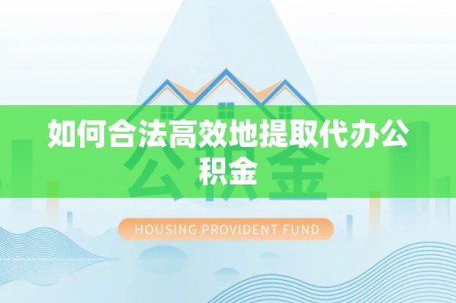 昌都如何合法高效地提取代办公积金
