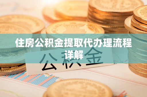 昌都住房公积金提取代办理流程详解